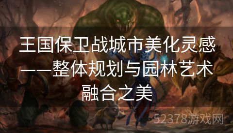 王国保卫战城市美化灵感——整体规划与园林艺术融合之美