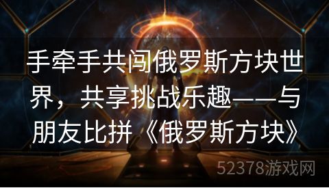手牵手共闯俄罗斯方块世界，共享挑战乐趣——与朋友比拼《俄罗斯方块》