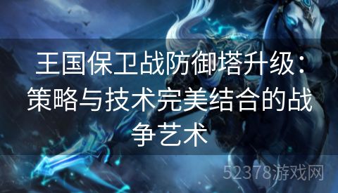 王国保卫战防御塔升级：策略与技术完美结合的战争艺术