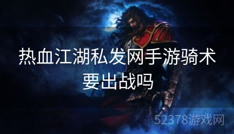 热血江湖私发网手游骑术要出战吗