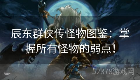 辰东群侠传怪物图鉴：掌握所有怪物的弱点！