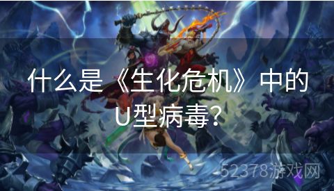 什么是《生化危机》中的U型病毒？