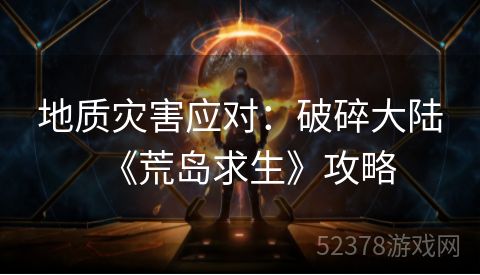 地质灾害应对：破碎大陆《荒岛求生》攻略