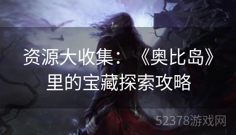 资源大收集：《奥比岛》里的宝藏探索攻略