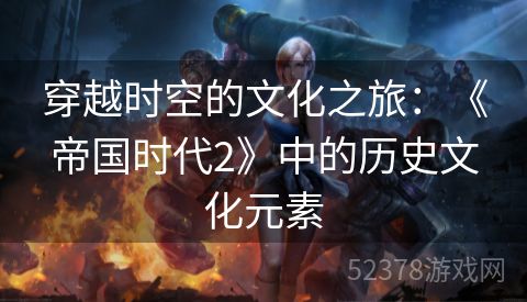 穿越时空的文化之旅：《帝国时代2》中的历史文化元素
