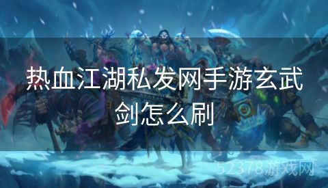 热血江湖私发网手游玄武剑怎么刷