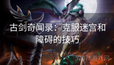 古剑奇闻录：克服迷宫和障碍的技巧