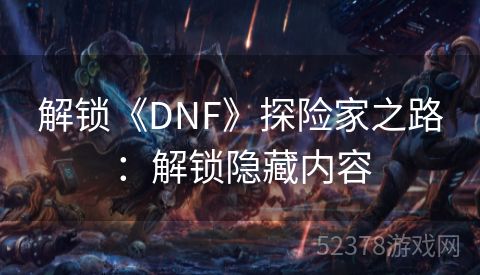 解锁《DNF》探险家之路：解锁隐藏内容