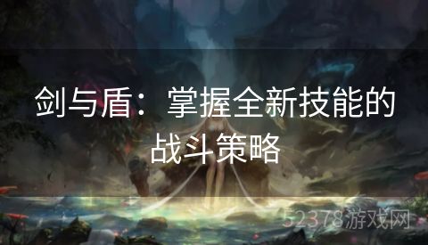 剑与盾：掌握全新技能的战斗策略