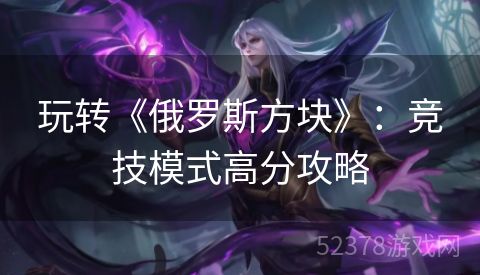 玩转《俄罗斯方块》：竞技模式高分攻略