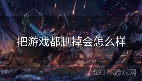 把游戏都删掉会怎么样