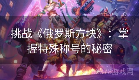 挑战《俄罗斯方块》：掌握特殊称号的秘密