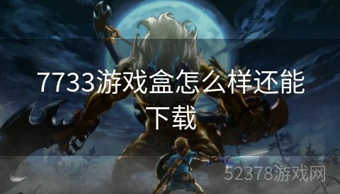 7733游戏盒怎么样还能下载