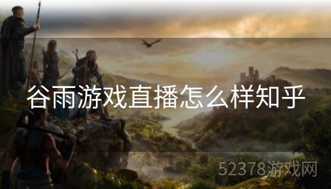 谷雨游戏直播怎么样知乎