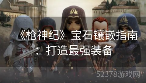 《枪神纪》宝石镶嵌指南：打造最强装备