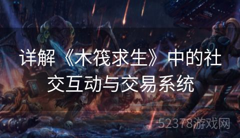 详解《木筏求生》中的社交互动与交易系统