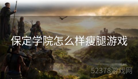 保定学院怎么样瘦腿游戏