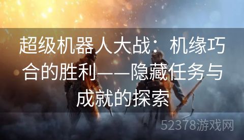 超级机器人大战：机缘巧合的胜利——隐藏任务与成就的探索