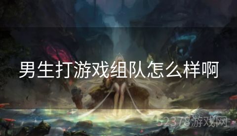 男生打游戏组队怎么样啊