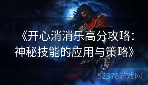  《开心消消乐高分攻略：神秘技能的应用与策略》