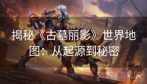 揭秘《古墓丽影》世界地图：从起源到秘密