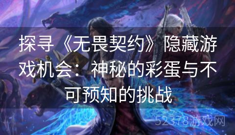 探寻《无畏契约》隐藏游戏机会：神秘的彩蛋与不可预知的挑战