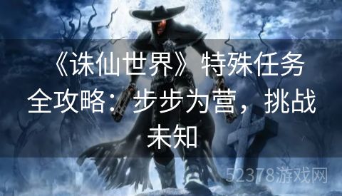  《诛仙世界》特殊任务全攻略：步步为营，挑战未知