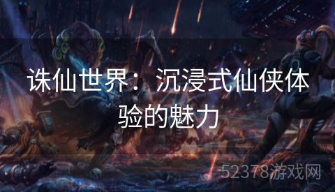 诛仙世界：沉浸式仙侠体验的魅力