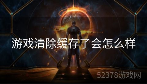 游戏清除缓存了会怎么样