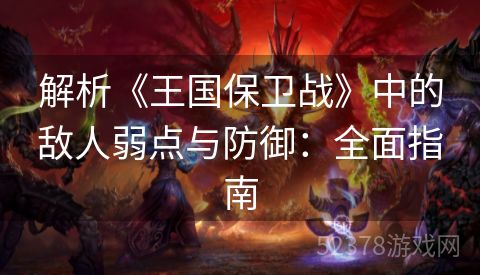 解析《王国保卫战》中的敌人弱点与防御：全面指南