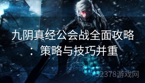 九阴真经公会战全面攻略：策略与技巧并重