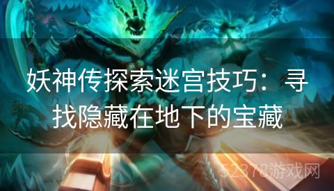 妖神传探索迷宫技巧：寻找隐藏在地下的宝藏