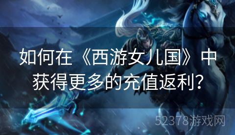 如何在《西游女儿国》中获得更多的充值返利？