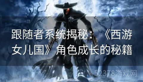 跟随者系统揭秘：《西游女儿国》角色成长的秘籍