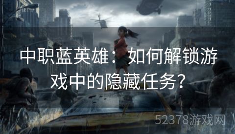 中职蓝英雄：如何解锁游戏中的隐藏任务？