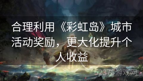 合理利用《彩虹岛》城市活动奖励，更大化提升个人收益