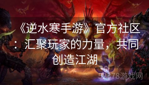 《逆水寒手游》官方社区：汇聚玩家的力量，共同创造江湖