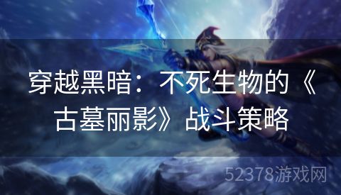 穿越黑暗：不死生物的《古墓丽影》战斗策略