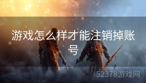游戏怎么样才能注销掉账号