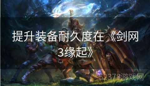 提升装备耐久度在《剑网3缘起》