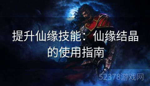 提升仙缘技能：仙缘结晶的使用指南