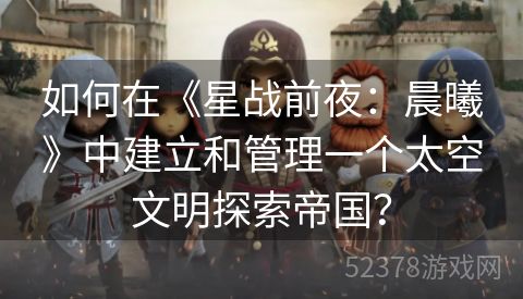 如何在《星战前夜：晨曦》中建立和管理一个太空文明探索帝国？