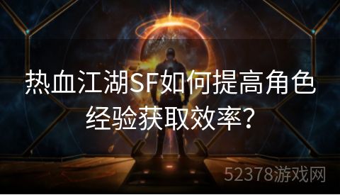 热血江湖SF如何提高角色经验获取效率？