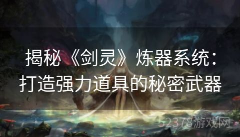 揭秘《剑灵》炼器系统：打造强力道具的秘密武器