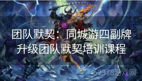 团队默契：同城游四副牌升级团队默契培训课程