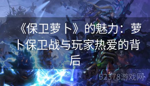 《保卫萝卜》的魅力：萝卜保卫战与玩家热爱的背后