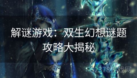 解谜游戏：双生幻想谜题攻略大揭秘