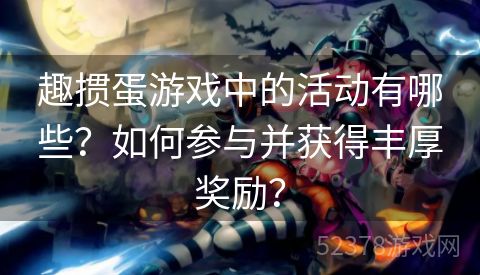 趣掼蛋游戏中的活动有哪些？如何参与并获得丰厚奖励？
