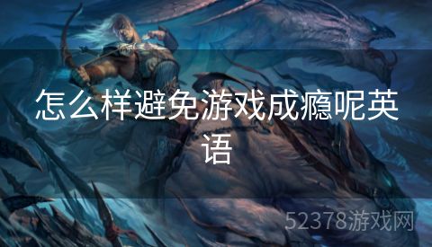 怎么样避免游戏成瘾呢英语