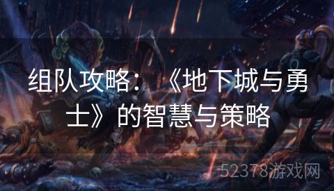 组队攻略：《地下城与勇士》的智慧与策略